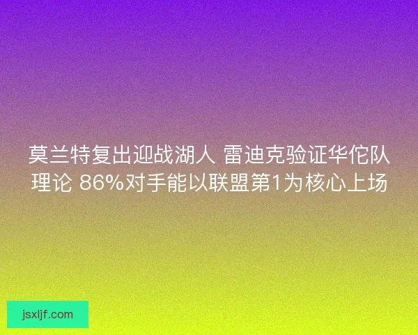 莫兰特复出迎战湖人 雷迪克验证华佗队理论 86%对手能以联盟第1为核心上场
