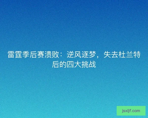 雷霆季后赛溃败：逆风逐梦，失去杜兰特后的四大挑战